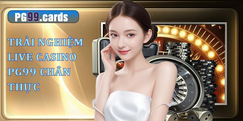 Live Casino – Trải nghiệm sòng bạc trực tuyến chân thực